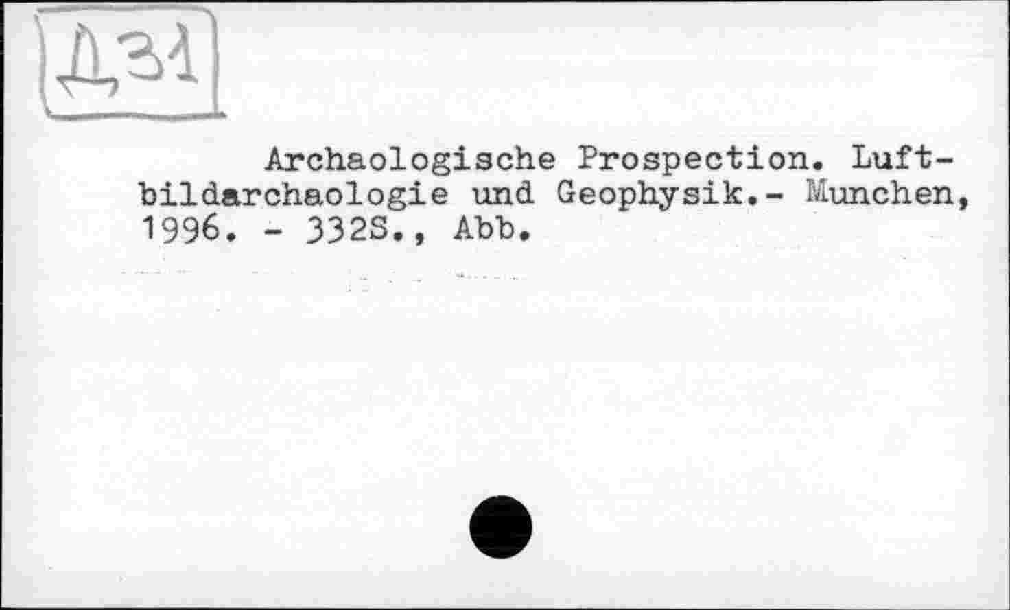 ﻿
Archäologische Prospection. Luft-bildarchaologie und Geophysik.- München 1996. - 332S., Abb.